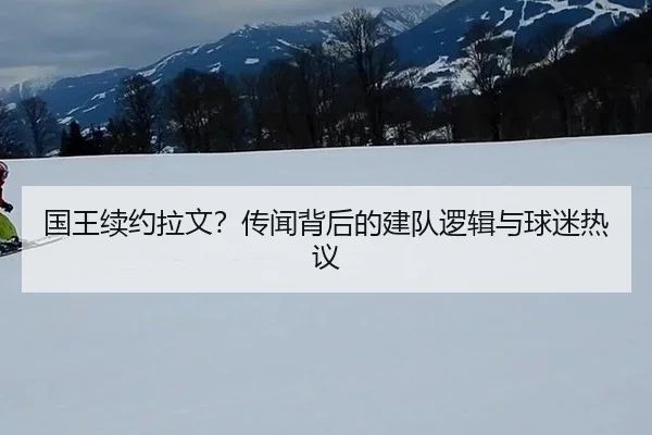 国王续约拉文？传闻背后的建队逻辑与球迷热议