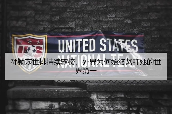 孙颖莎世排持续霸榜，外界为何始终紧盯她的世界第一